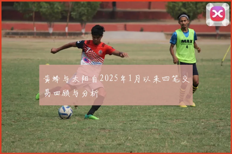黄蜂与太阳自2025年1月以来四笔交易回顾与分析
