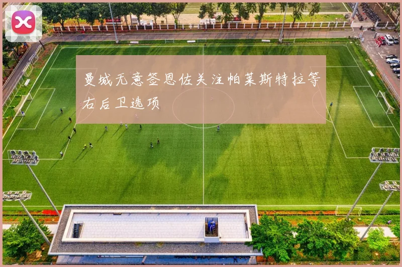 曼城无意签恩佐关注帕莱斯特拉等右后卫选项