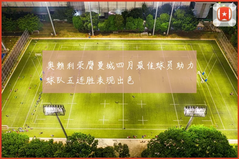 奥赖利荣膺曼城四月最佳球员助力球队五连胜表现出色