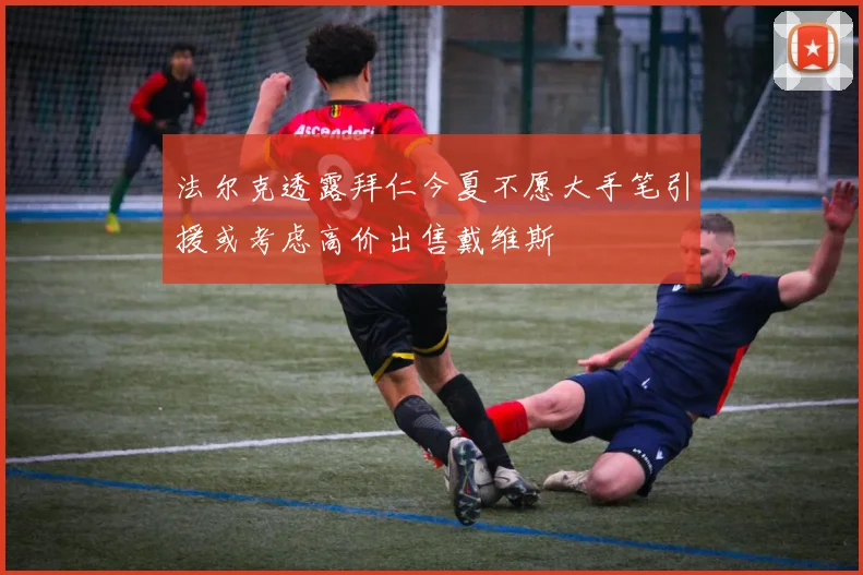 法尔克透露拜仁今夏不愿大手笔引援或考虑高价出售戴维斯