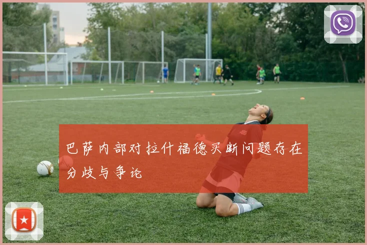 巴萨内部对拉什福德买断问题存在分歧与争论