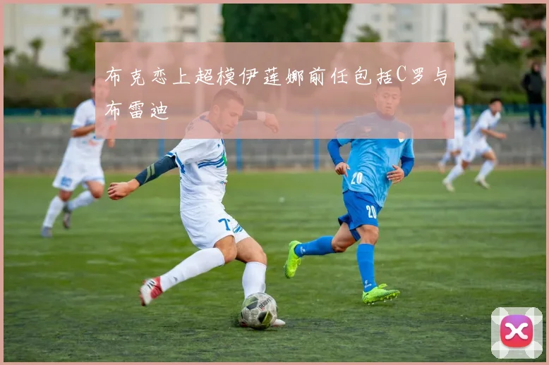 布克恋上超模伊莲娜前任包括C罗与布雷迪