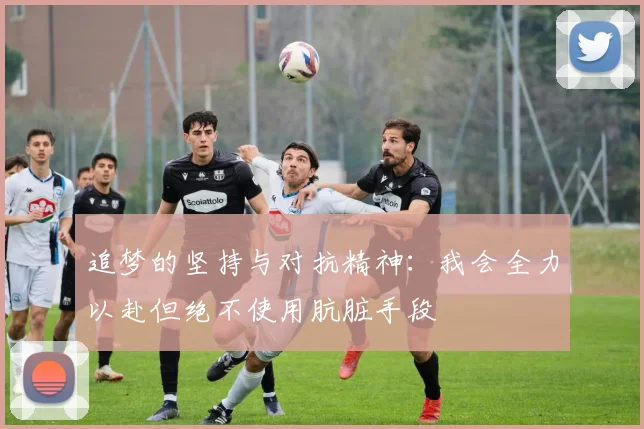 追梦的坚持与对抗精神：我会全力以赴但绝不使用肮脏手段