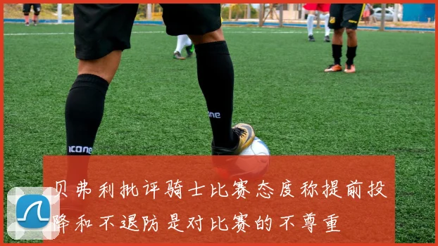 贝弗利批评骑士比赛态度称提前投降和不退防是对比赛的不尊重