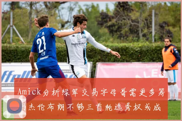 Amick分析绿军交易字母哥需更多筹码杰伦布朗不够三首轮选秀权或成关键