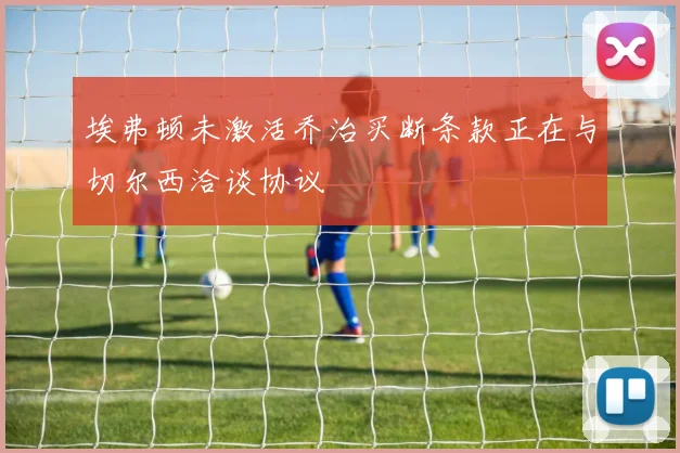 埃弗顿未激活乔治买断条款正在与切尔西洽谈协议
